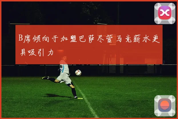 B席倾向于加盟巴萨尽管马竞薪水更具吸引力